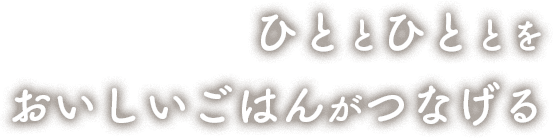 ひととひととをおいしいごはんがつなげる